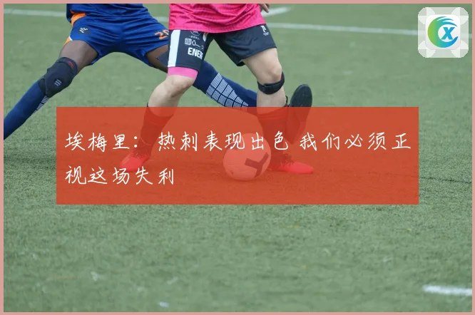 埃梅里：热刺表现出色 我们必须正视这场失利