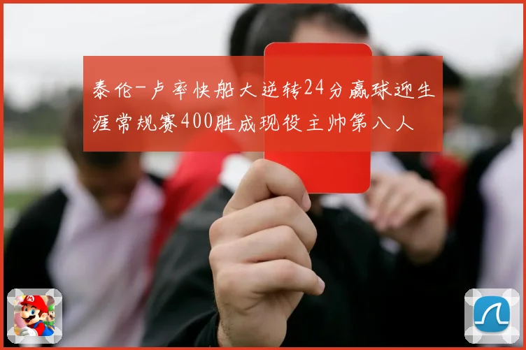 泰伦-卢率快船大逆转24分赢球迎生涯常规赛400胜成现役主帅第八人