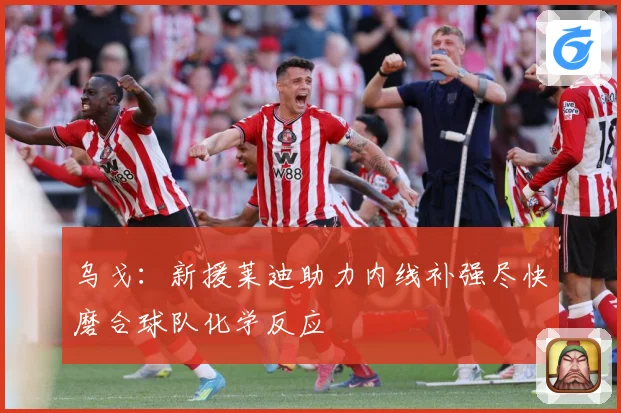 乌戈：新援莱迪助力内线补强尽快磨合球队化学反应