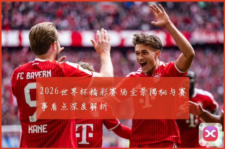 2026世界杯精彩赛场全景揭秘与赛事看点深度解析