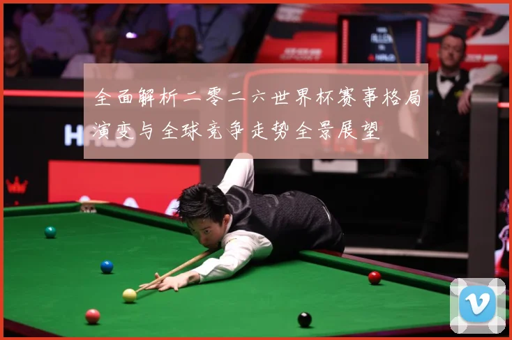 全面解析二零二六世界杯赛事格局演变与全球竞争走势全景展望