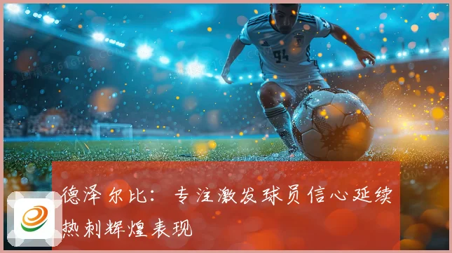 德泽尔比：专注激发球员信心延续热刺辉煌表现