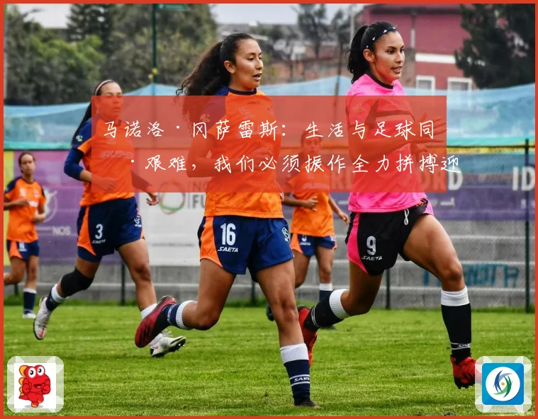 马诺洛·冈萨雷斯：生活与足球同样艰难，我们必须振作全力拼搏迎接挑战
