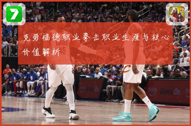 克劳福德职业拳击职业生涯与核心价值解析