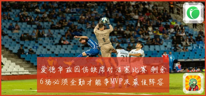 爱德华兹因伤缺席对活塞比赛 剩余6场必须全勤才能争MVP及最佳阵容资格