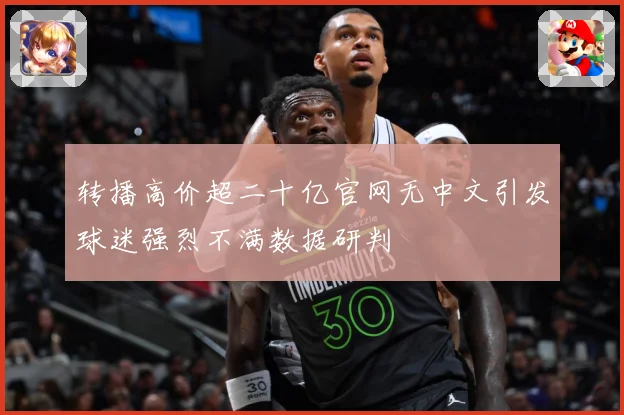 转播高价超二十亿官网无中文引发球迷强烈不满数据研判