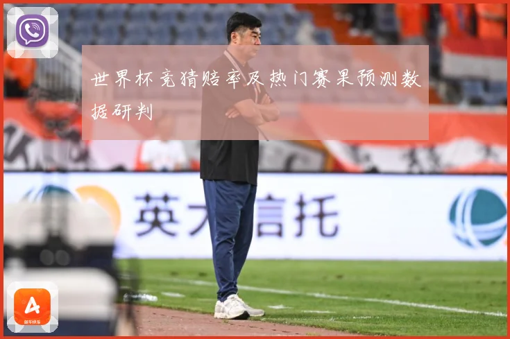 世界杯竞猜赔率及热门赛果预测数据研判