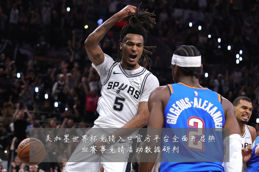 美加墨世界杯竞猜入口官方平台全面开启热血赛事竞猜活动数据研判