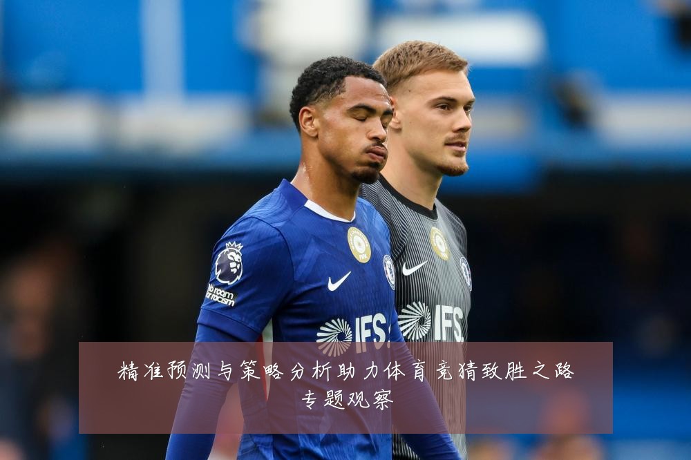 精准预测与策略分析助力体育竞猜致胜之路专题观察