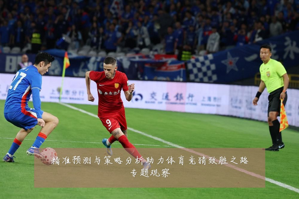 精准预测与策略分析助力体育竞猜致胜之路专题观察