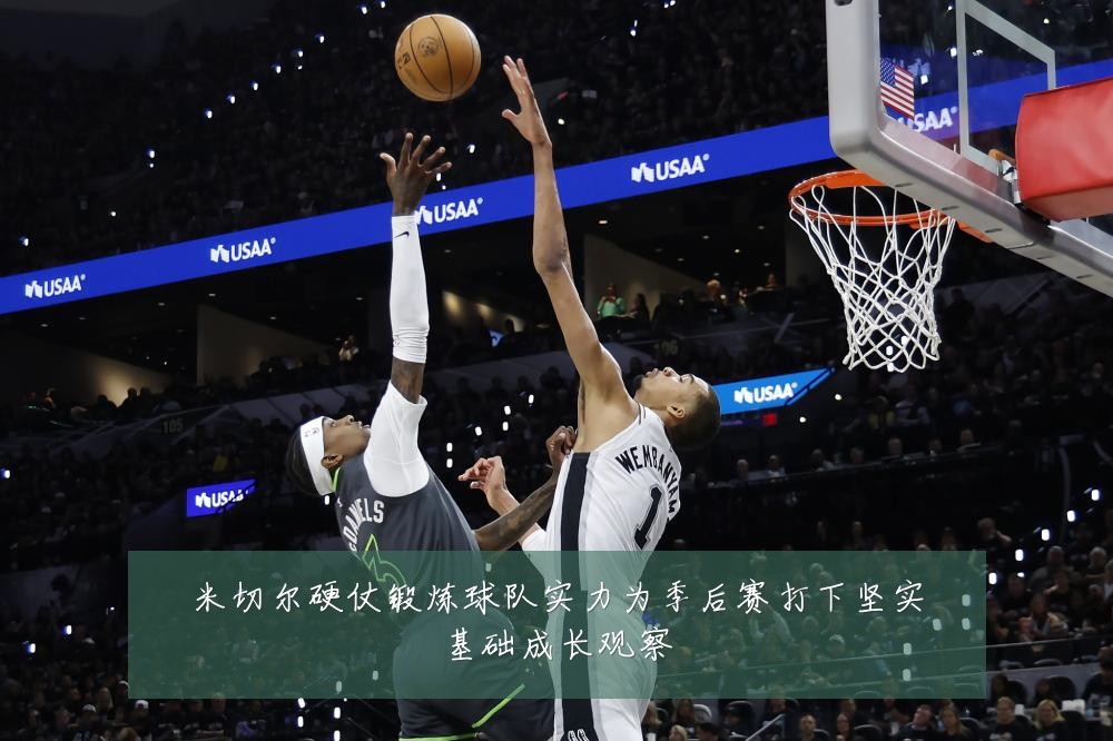米切尔硬仗锻炼球队实力为季后赛打下坚实基础成长观察