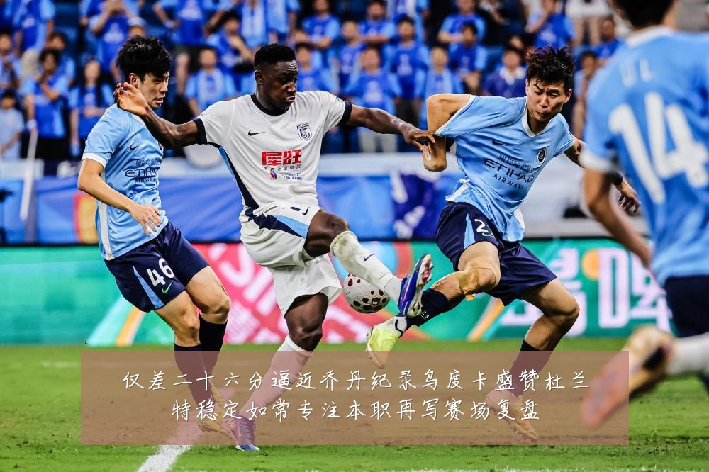 仅差二十六分逼近乔丹纪录乌度卡盛赞杜兰特稳定如常专注本职再写赛场复盘