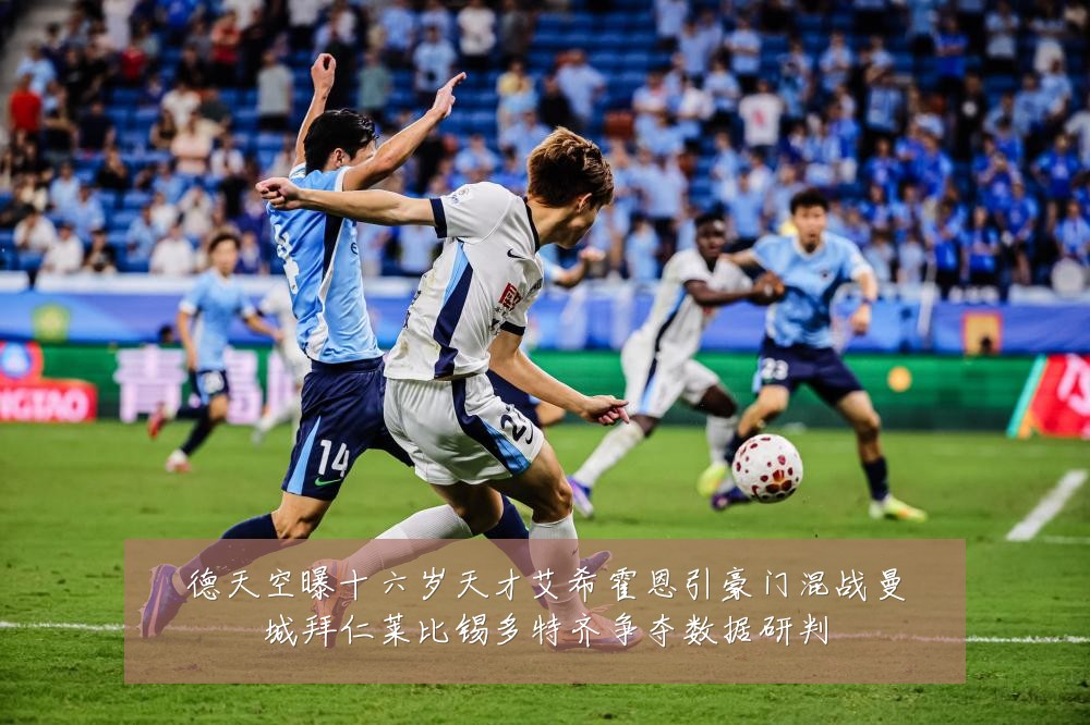 德天空曝十六岁天才艾希霍恩引豪门混战曼城拜仁莱比锡多特齐争夺数据研判