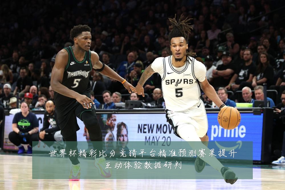 世界杯精彩比分竞猜平台精准预测赛果提升互动体验数据研判