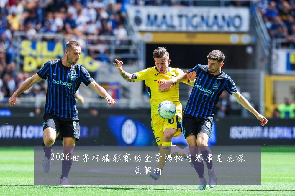 2026世界杯精彩赛场全景揭秘与赛事看点深度解析